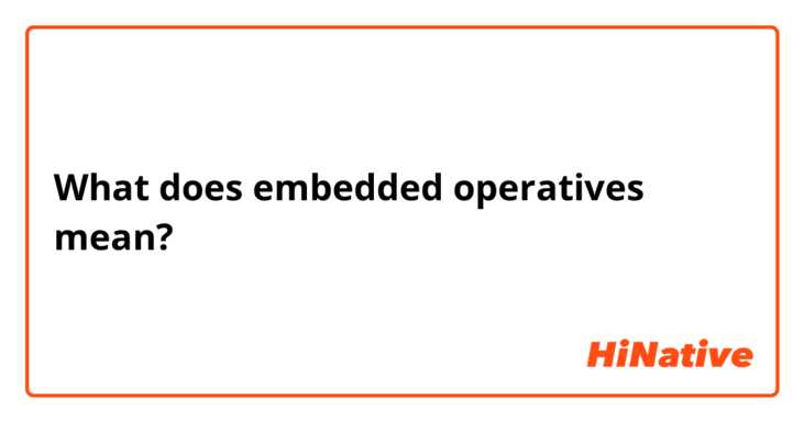 What does embedded operatives  mean?