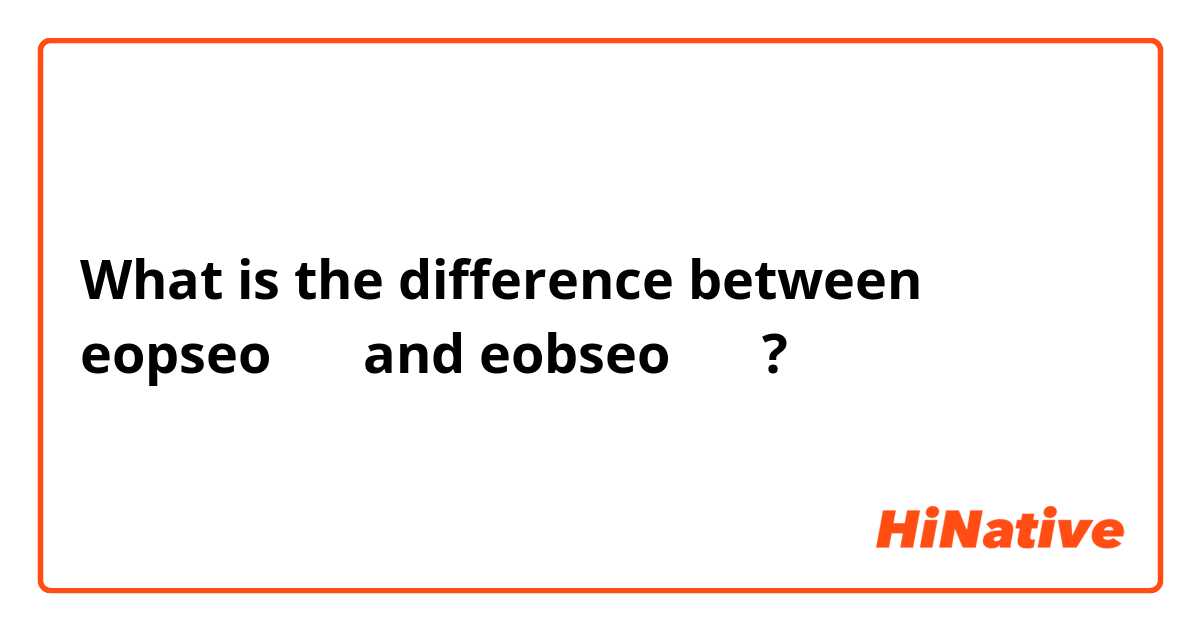 What is the difference between eopseo 엎서 and eobseo 업서 ?