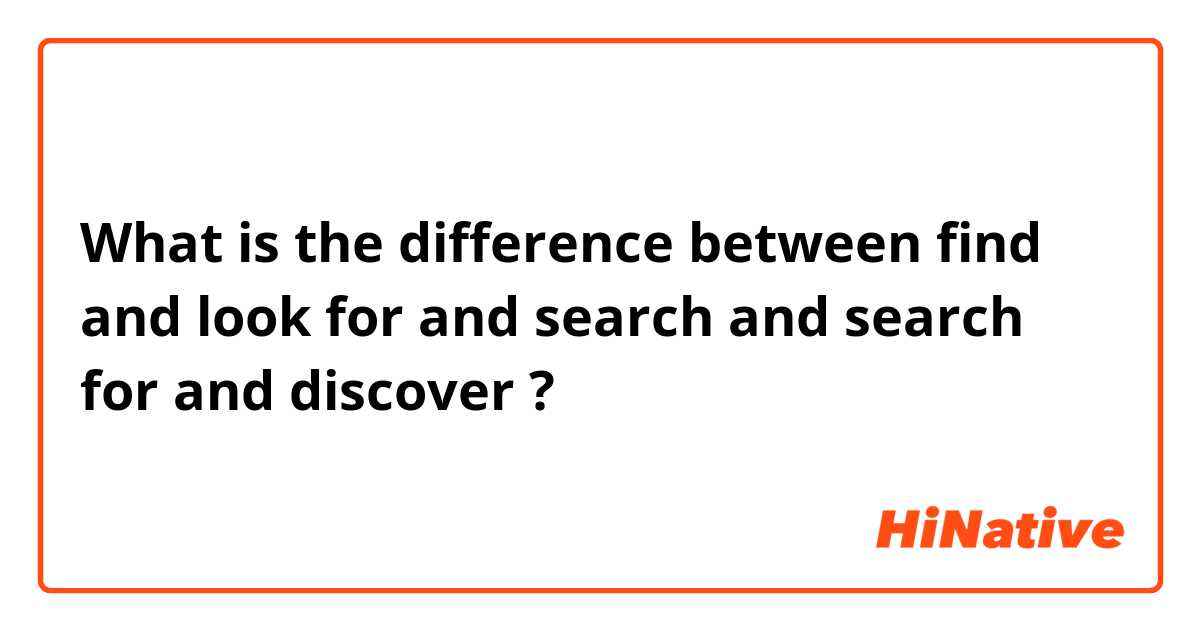 What is the difference between find and look for and search and search for and discover ?