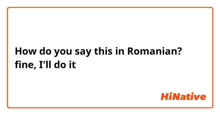 How do you say this in Romanian? fine, I'll do it 