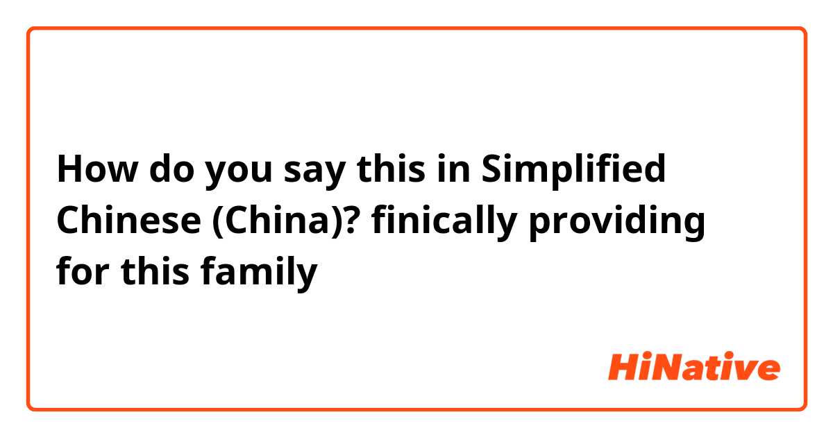 How do you say this in Simplified Chinese (China)? finically providing for this family 