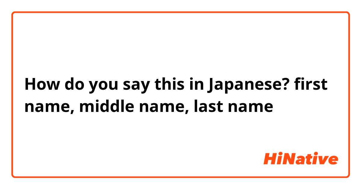 How do you say this in Japanese? first name, middle name, last name