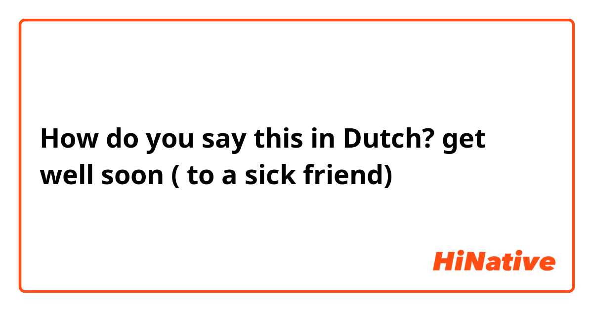 How do you say this in Dutch? get well soon ( to a sick friend)