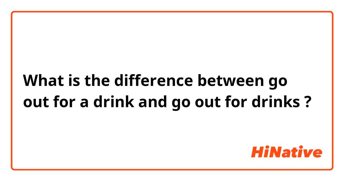 What is the difference between go out  for a drink and go out  for drinks ?