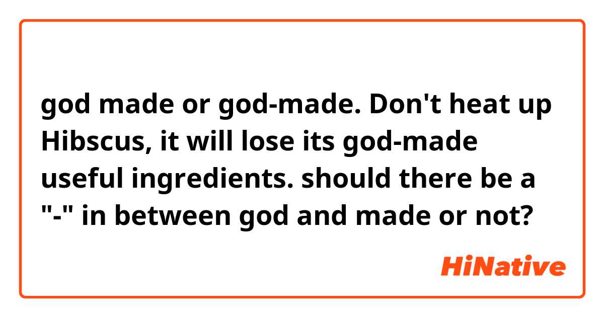 god made or god-made.
Don't heat up Hibscus, it will lose its god-made useful ingredients.
should there be a "-" in between god and made or not? 