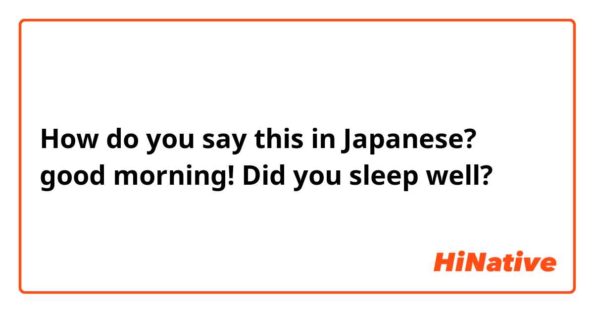 How do you say this in Japanese? good morning! Did you sleep well?