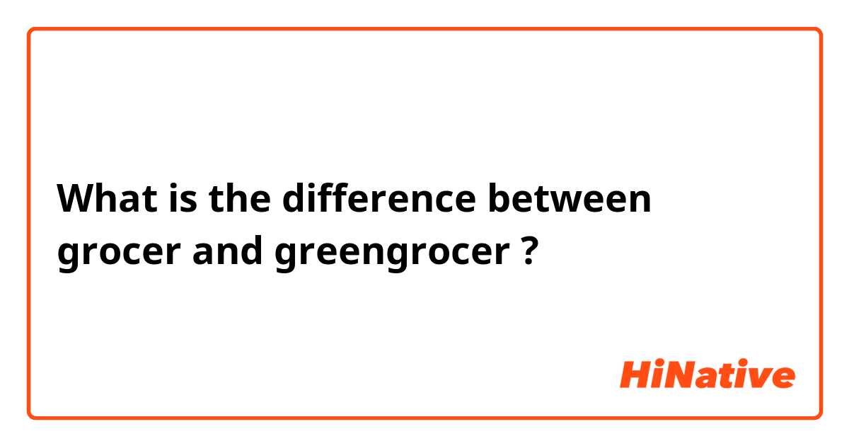What is the difference between grocer and greengrocer ?