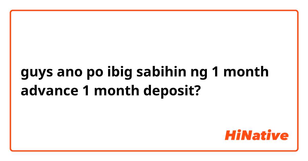 guys ano po ibig sabihin ng 1 month advance 1 month deposit?