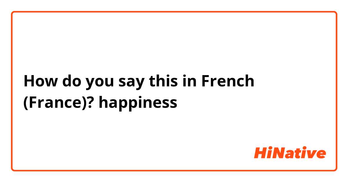 How do you say this in French (France)? happiness