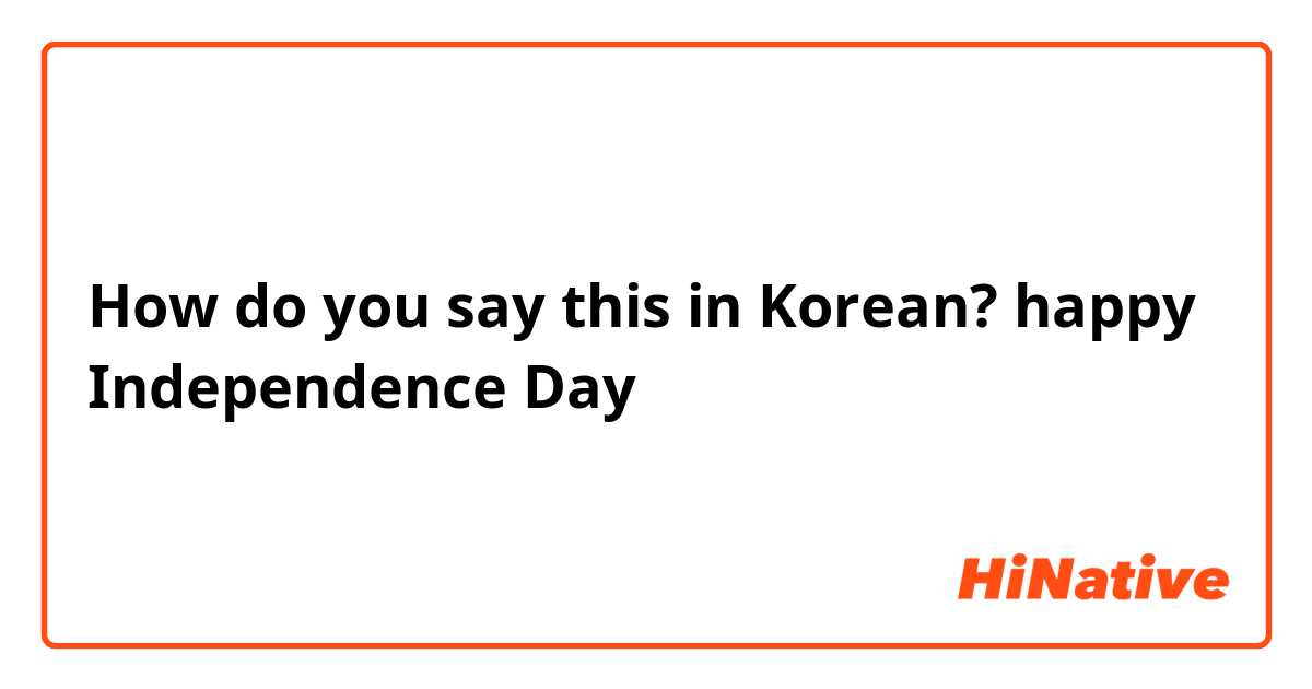 How do you say this in Korean? happy Independence Day
