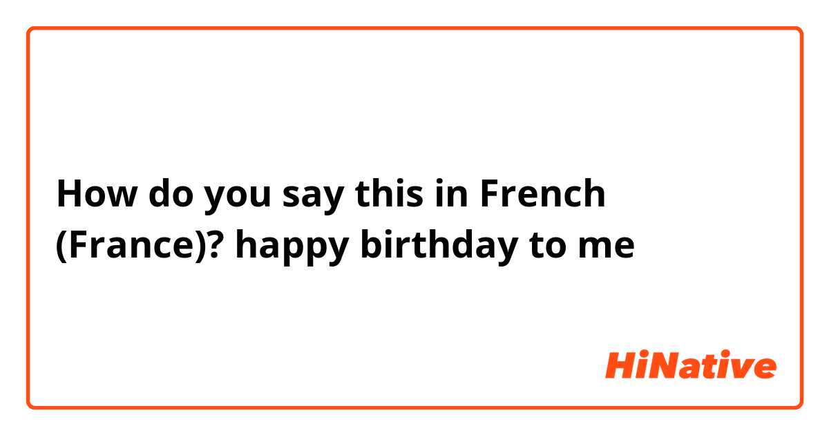How do you say this in French (France)? happy birthday to me