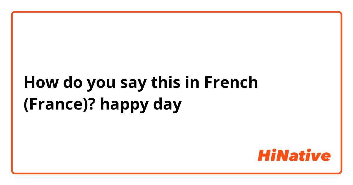 How do you say this in French (France)? happy day