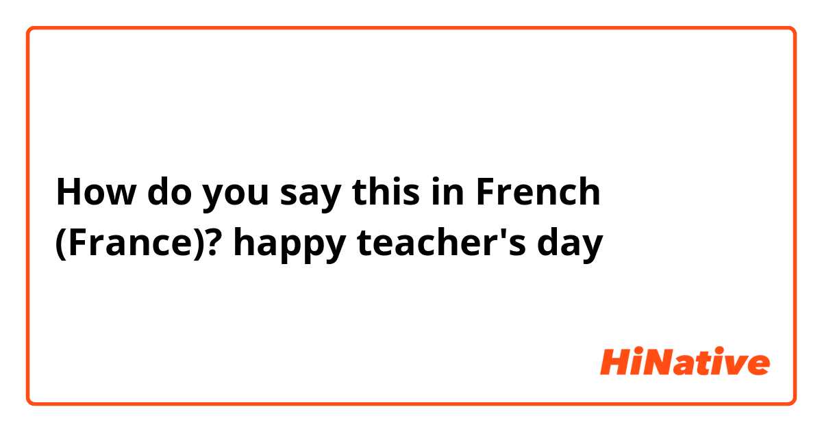 How do you say this in French (France)? happy teacher's day