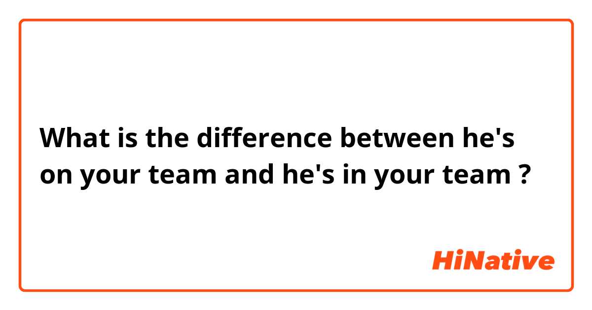 What is the difference between he's on your team and he's in your team ?