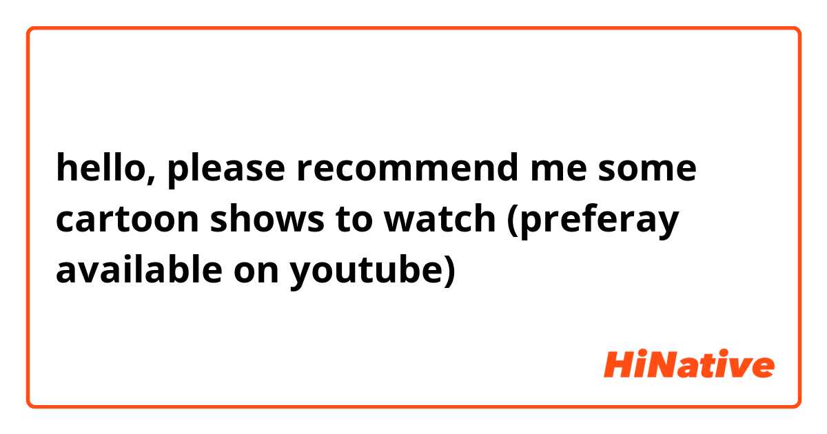hello, please recommend me some cartoon shows to watch (preferay available  on youtube) | HiNative