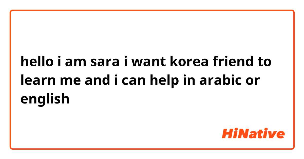 hello i am sara i want korea friend to learn me and i can help in arabic or english🙂