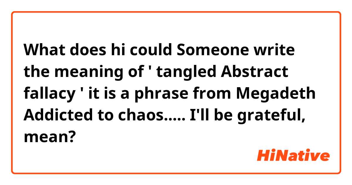 What does hi could Someone write the meaning of ' tangled Abstract fallacy '  it is a phrase from Megadeth Addicted to chaos..... I'll be grateful,🥰 mean?