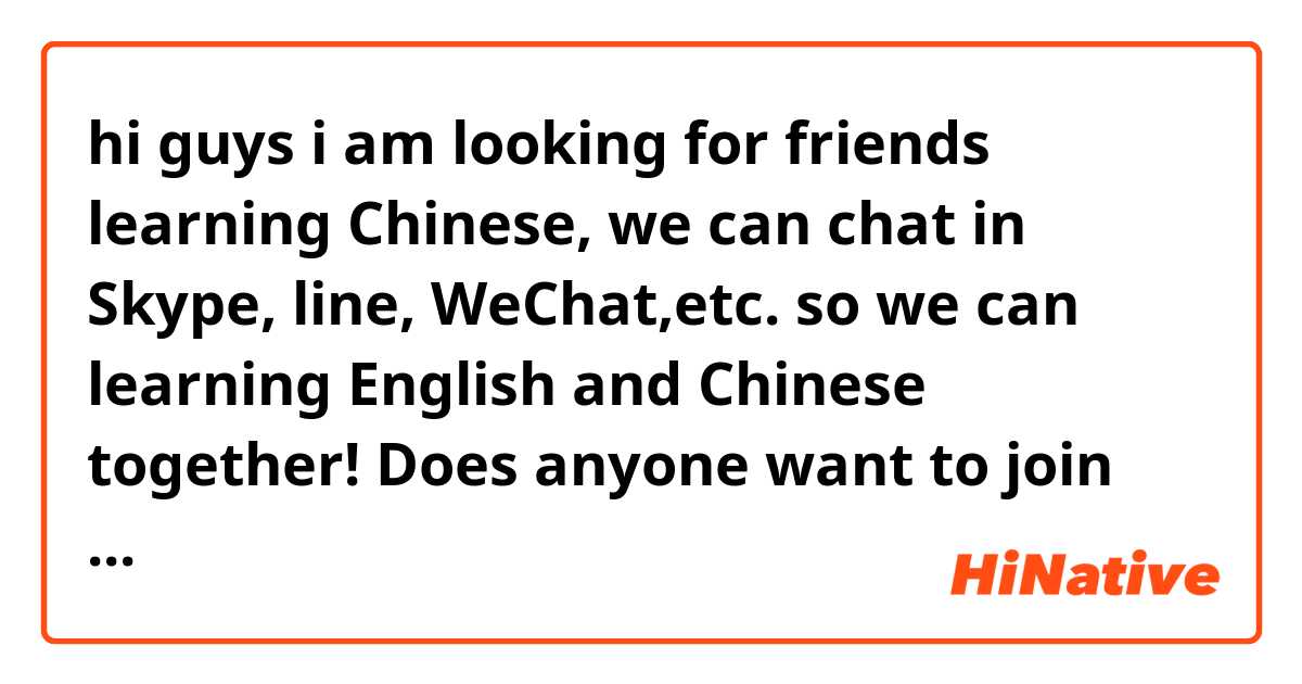 hi guys i am looking for friends learning Chinese, we can chat in Skype, line, WeChat,etc. so we can learning English and Chinese together! Does anyone want to join me?
