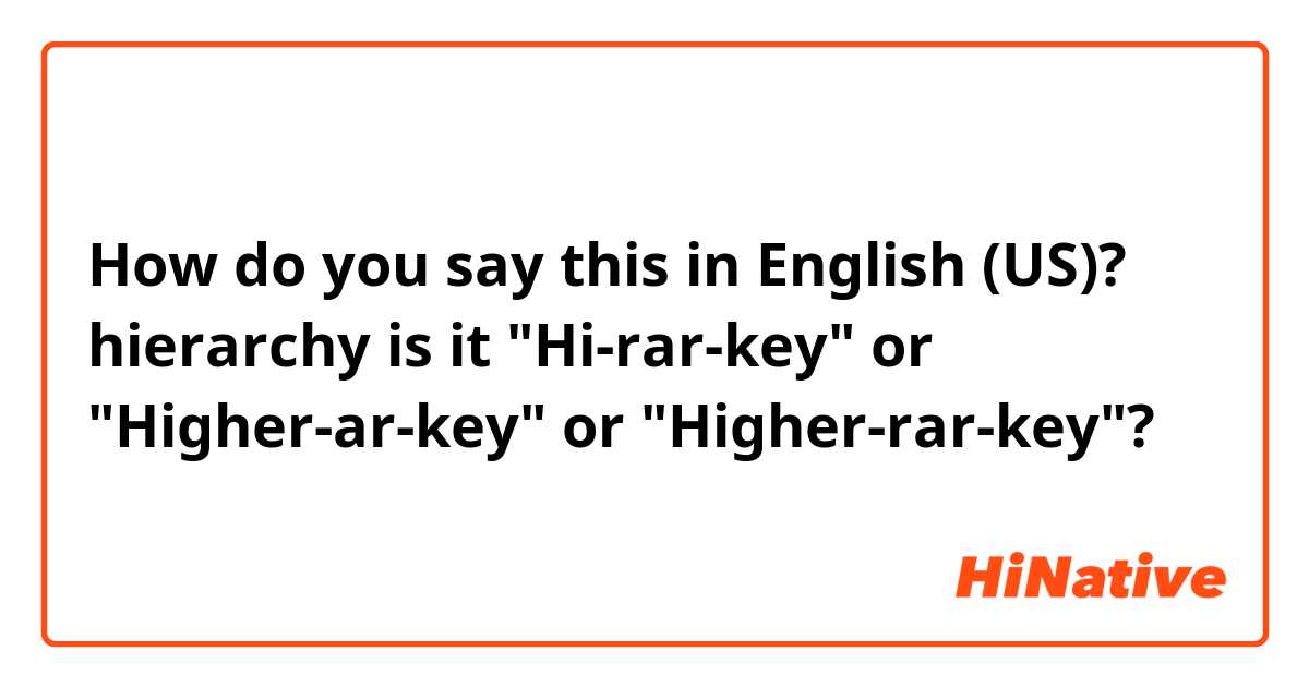 How do you say this in English (US)? hierarchy

is it "Hi-rar-key" or "Higher-ar-key" or "Higher-rar-key"?