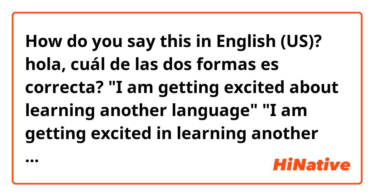How do you say this in English (US)? hola, cuál de las dos formas es correcta?
"I am getting excited about learning another language" 
"I am getting excited in learning another language"
