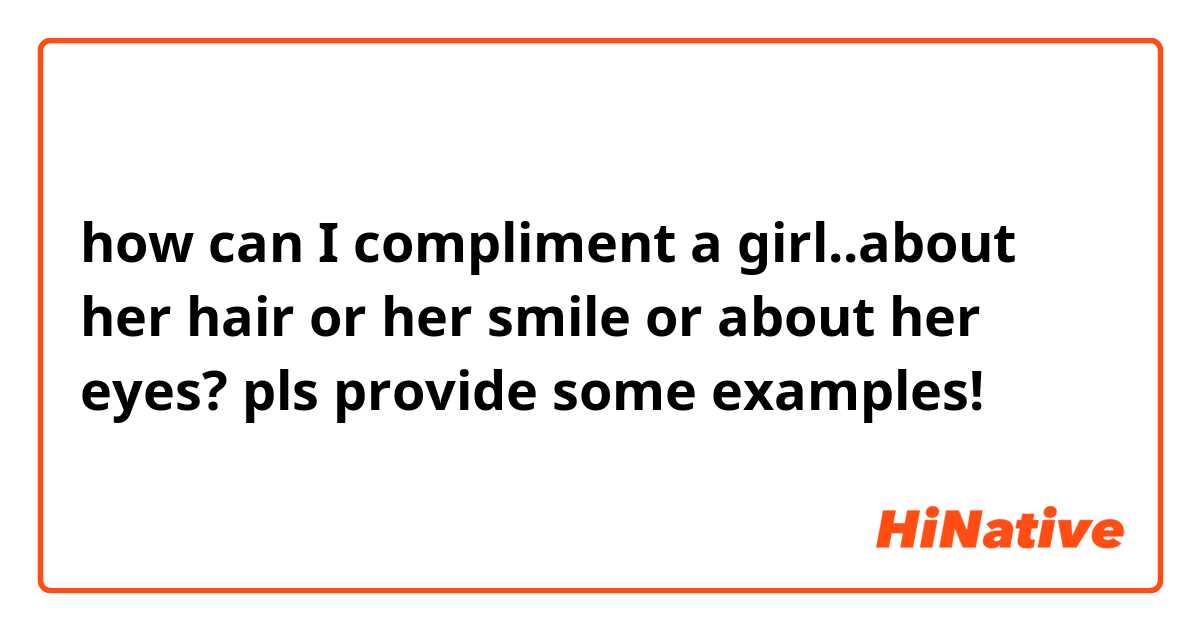 how can I compliment a girl..about her hair or her smile or about her eyes?  pls provide some examples! | HiNative