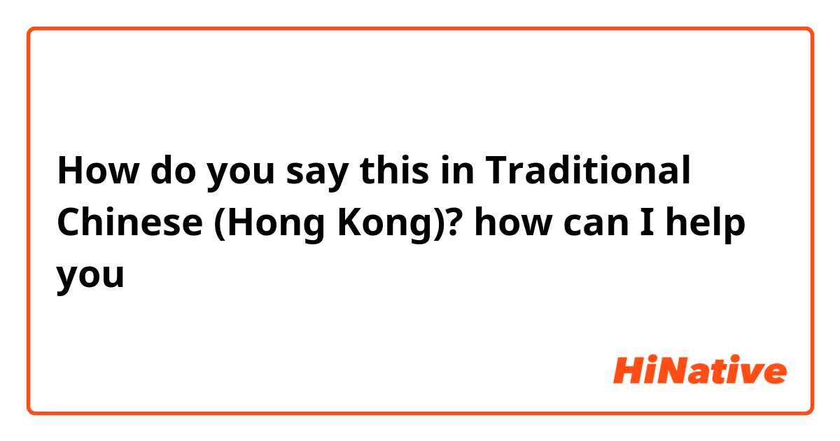 How do you say this in Traditional Chinese (Hong Kong)? how can I help you