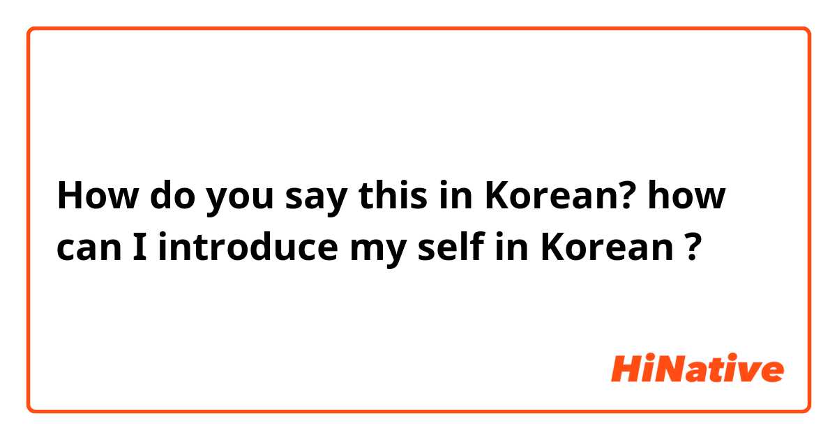 How do you say this in Korean? how can I introduce my self in Korean ?