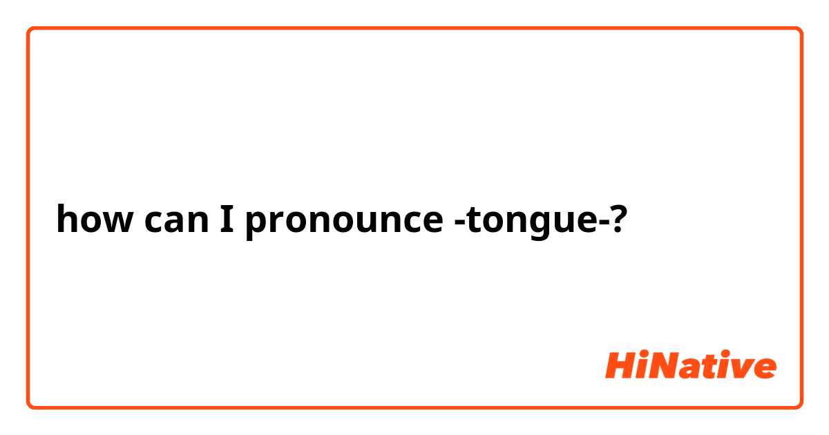 how can I pronounce -tongue-?