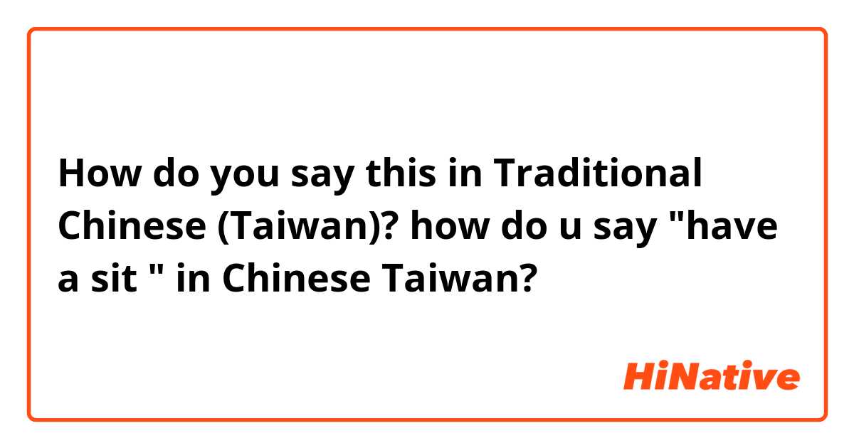 How do you say this in Traditional Chinese (Taiwan)? how do u say "have a sit " in Chinese Taiwan? 