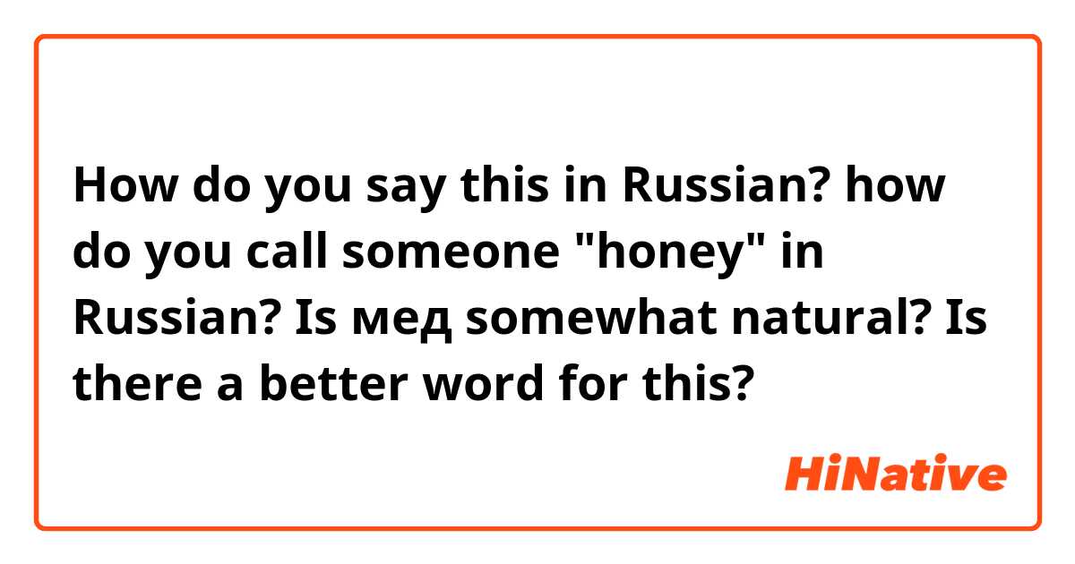How do you say this in Russian? how do you call someone "honey" in Russian? Is мед somewhat natural? Is there a better word for this?