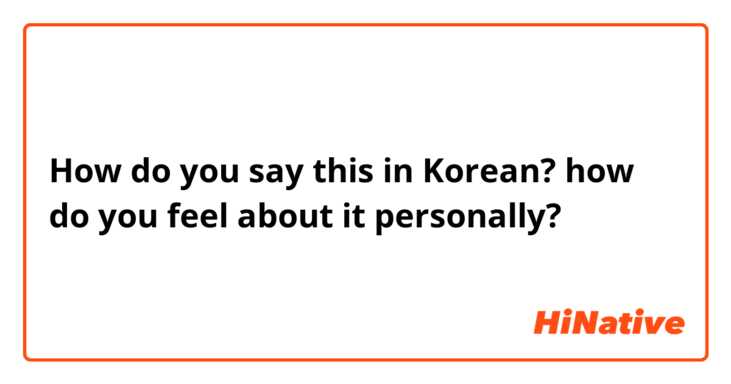 How do you say this in Korean? how do you feel about it personally?