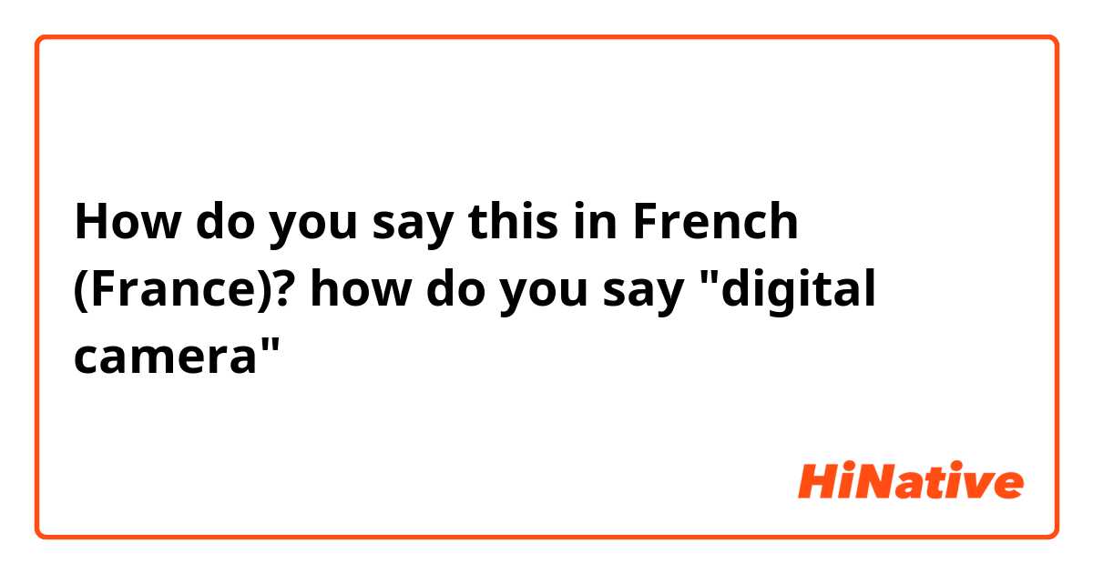 How do you say this in French (France)? how do you say "digital camera"