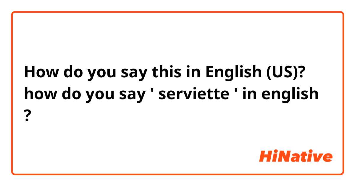 How do you say this in English (US)? how do you say ' serviette ' in english ?