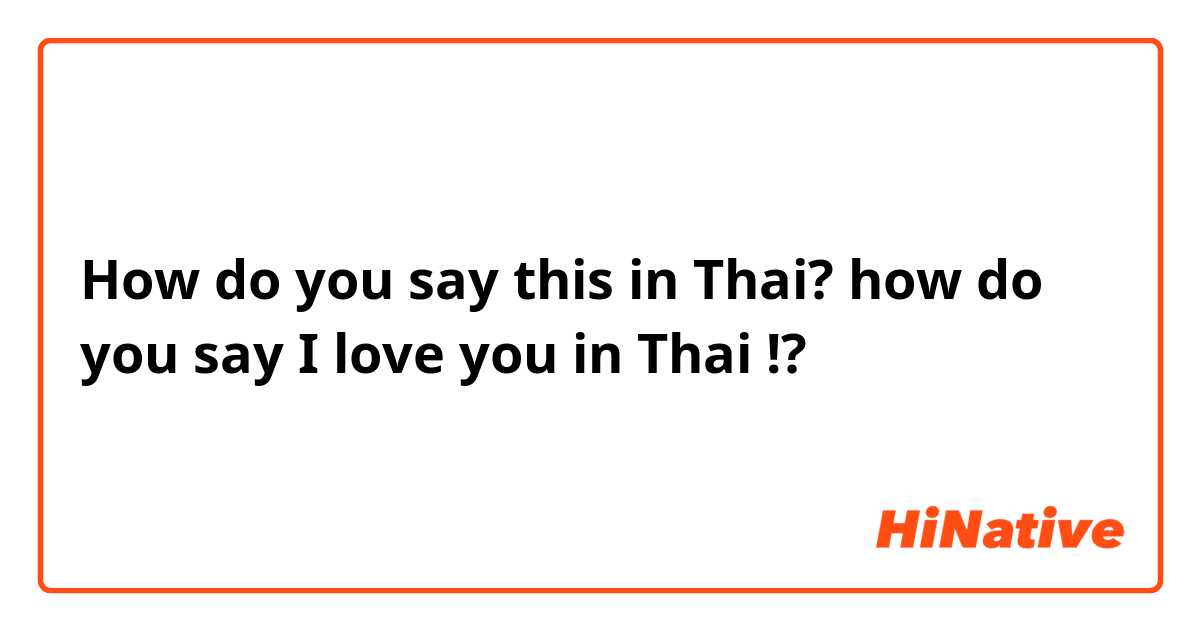 How do you say this in Thai? how do you say I love you in Thai !?