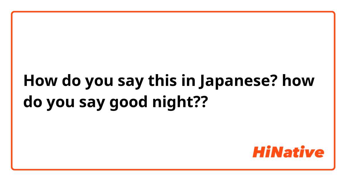 How do you say this in Japanese? how do you say good night??