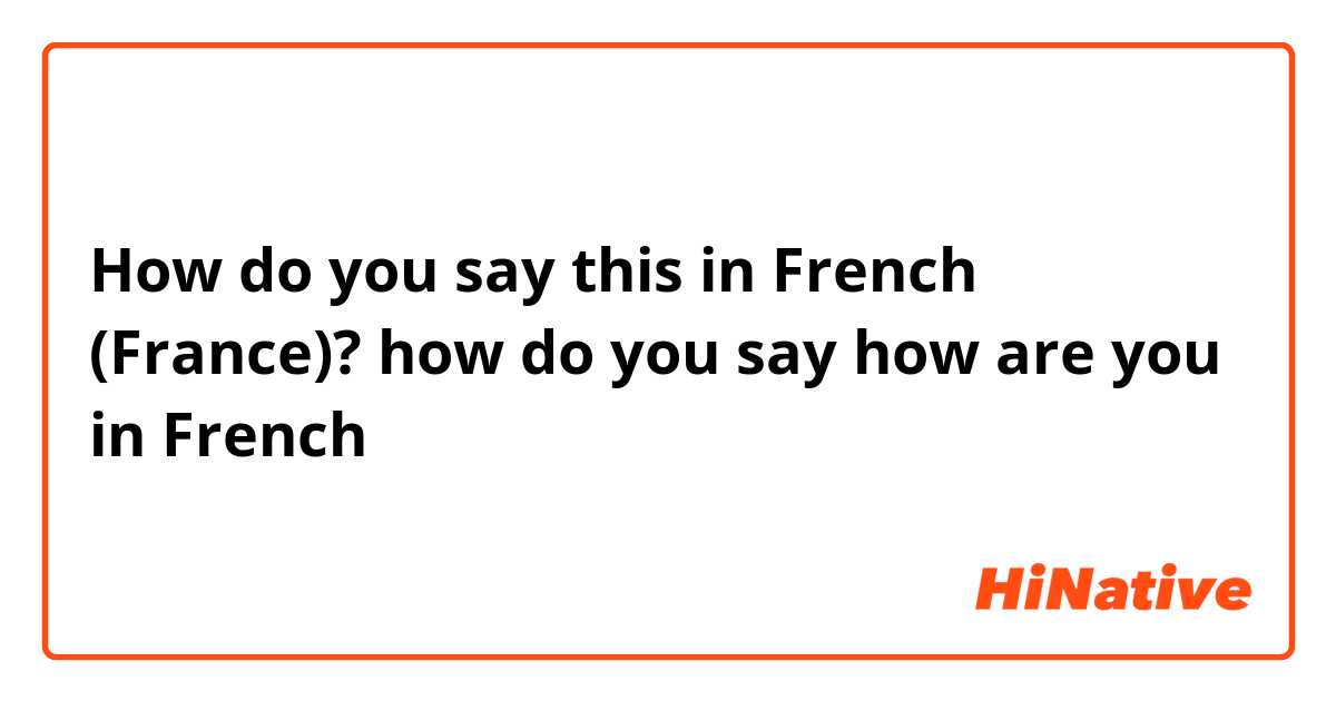 How do you say this in French (France)? how do you say how are you in French