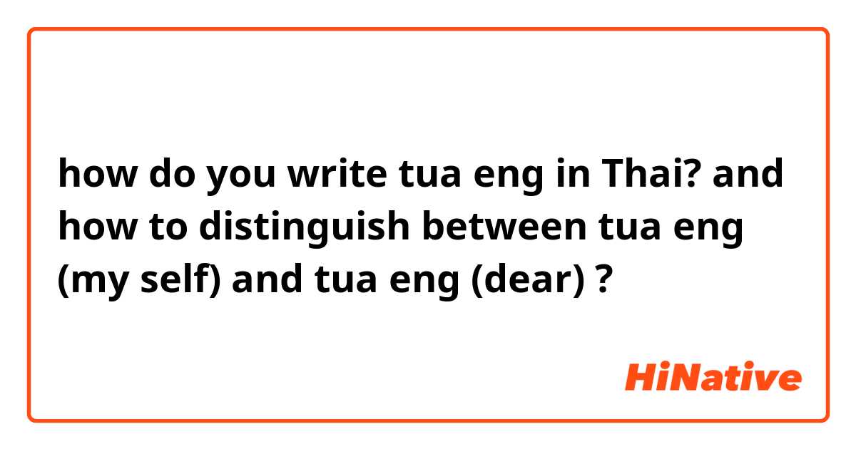 how do you write tua eng in Thai? and how to distinguish between tua eng (my self) and tua eng (dear) ?