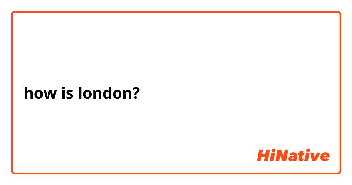 how is london?