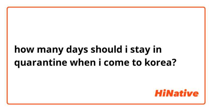 how many days should i stay in quarantine when i come to korea?