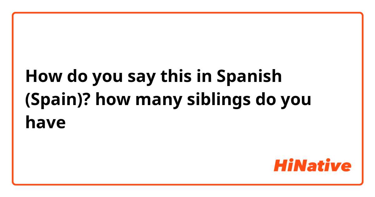 How do you say this in Spanish (Spain)? how many siblings do you have 