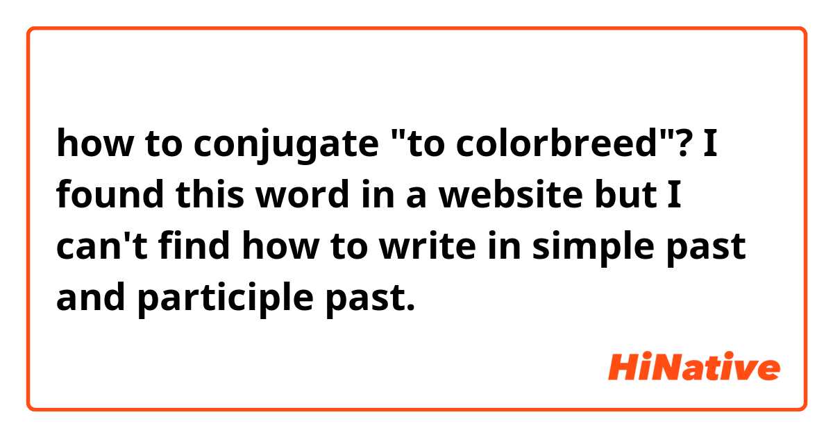 how to conjugate "to colorbreed"?
I found this word in a website but I can't find how to write in simple past and participle past.