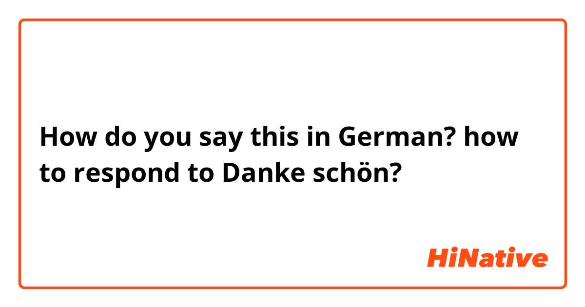 How do you say this in German? how to respond to Danke schön? 