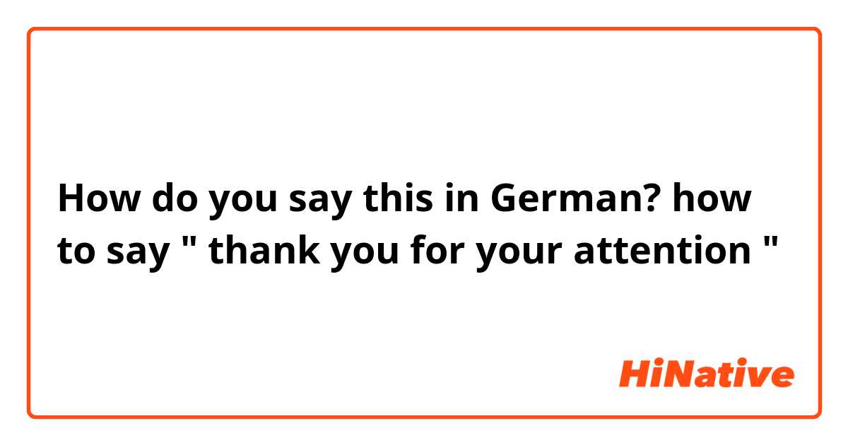 How do you say this in German? how to say " thank you for your attention "