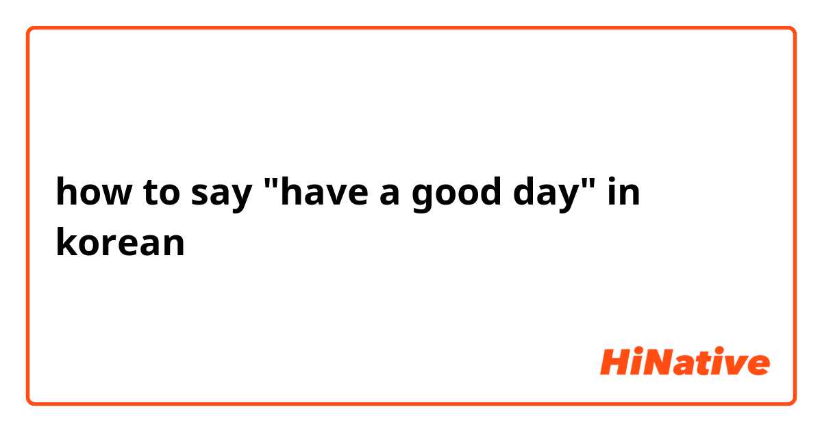 how to say "have a good day" in korean 