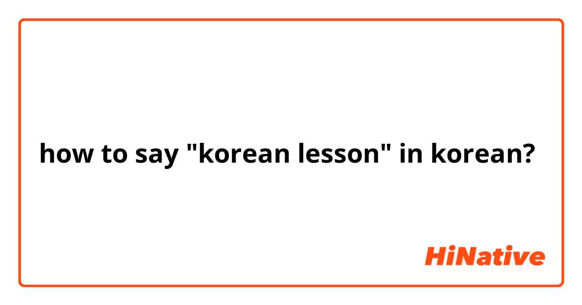 how to say "korean lesson" in korean?