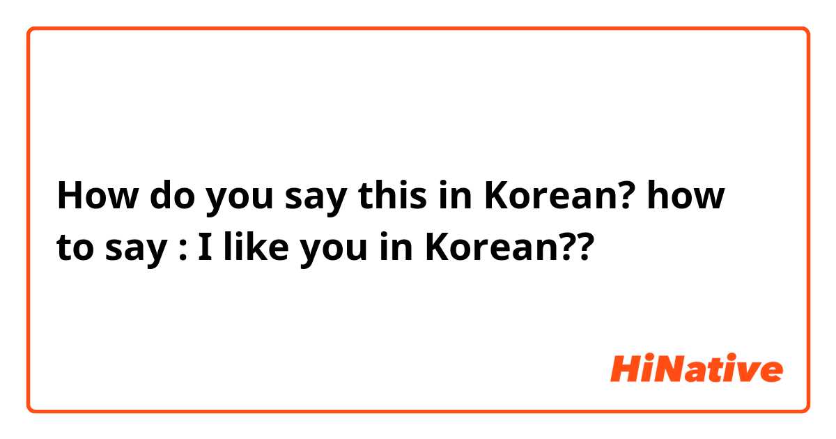How do you say this in Korean? how to say : I like you in Korean?? 