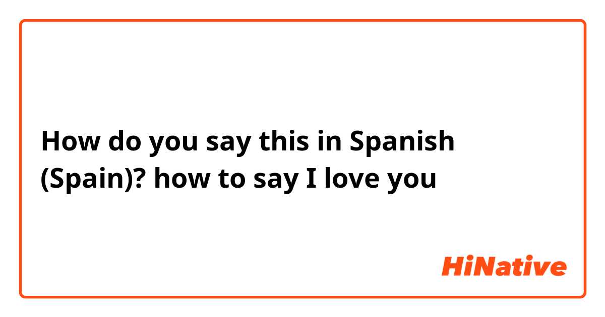 How do you say this in Spanish (Spain)? how to say I love you