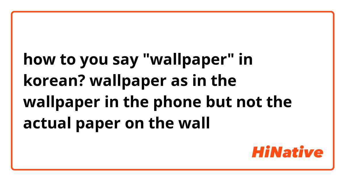 how to you say "wallpaper" in korean? wallpaper as in the wallpaper in the phone but not the actual paper on the wall 😂