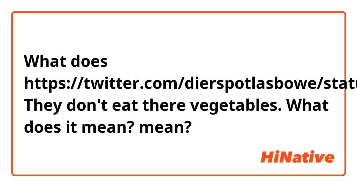 What does https://twitter.com/dierspotlasbowe/status/1574690023034834944?s=46&t=4zqeDWfBxYVGIvtkEy6krw

They don't eat there vegetables. 
What does it mean? mean?