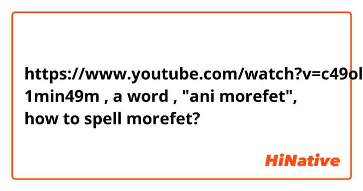 https://www.youtube.com/watch?v=c49olT8sQm0
1min49m , a word ,  "ani morefet", how to  spell morefet?